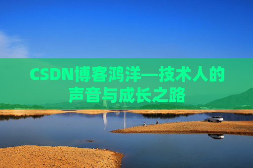 CSDN博客鸿洋—技术人的声音与成长之路