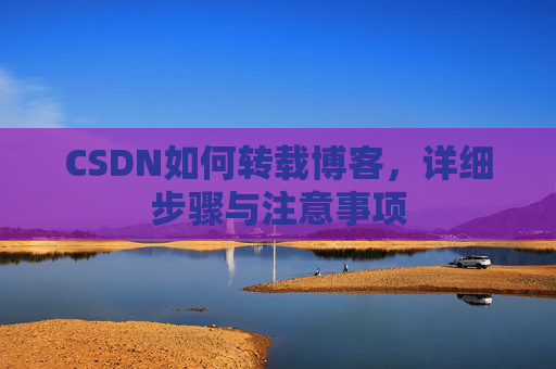 CSDN如何转载博客，详细步骤与注意事项