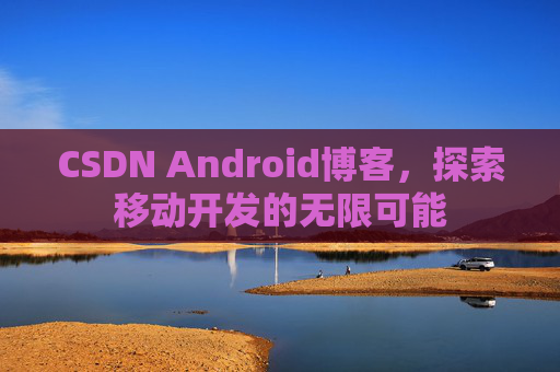 CSDN Android博客，探索移动开发的无限可能